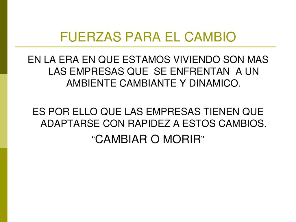 FUERZAS PARA EL CAMBIO EN LA ERA EN QUE ESTAMOS VIVIENDO SON MAS LAS EMPRESAS QUE SE ENFRENTAN A UN AMBIENTE CAMBIANTE Y DINAMICO.