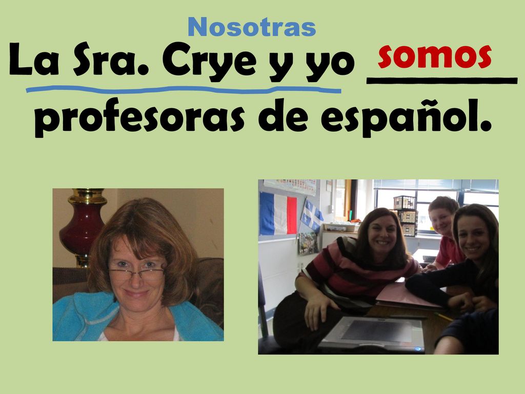 La Sra. Crye y yo _______ profesoras de español.
