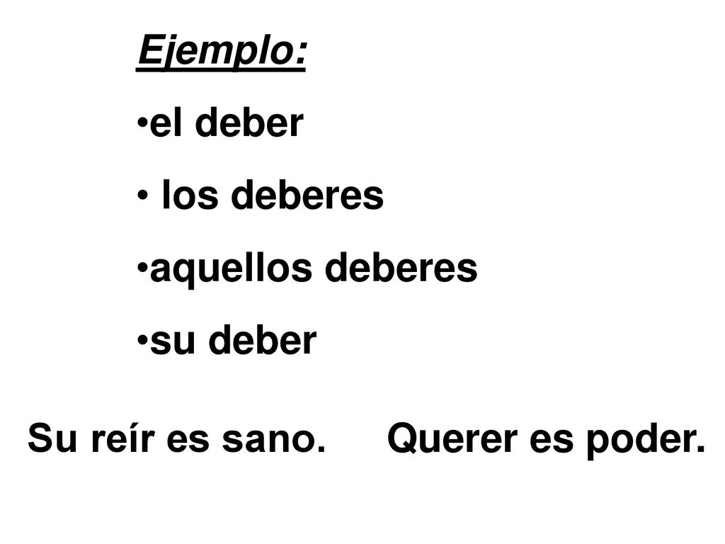 Ejemplo: el deber los deberes aquellos deberes su deber Su reír es sano. Querer es poder.