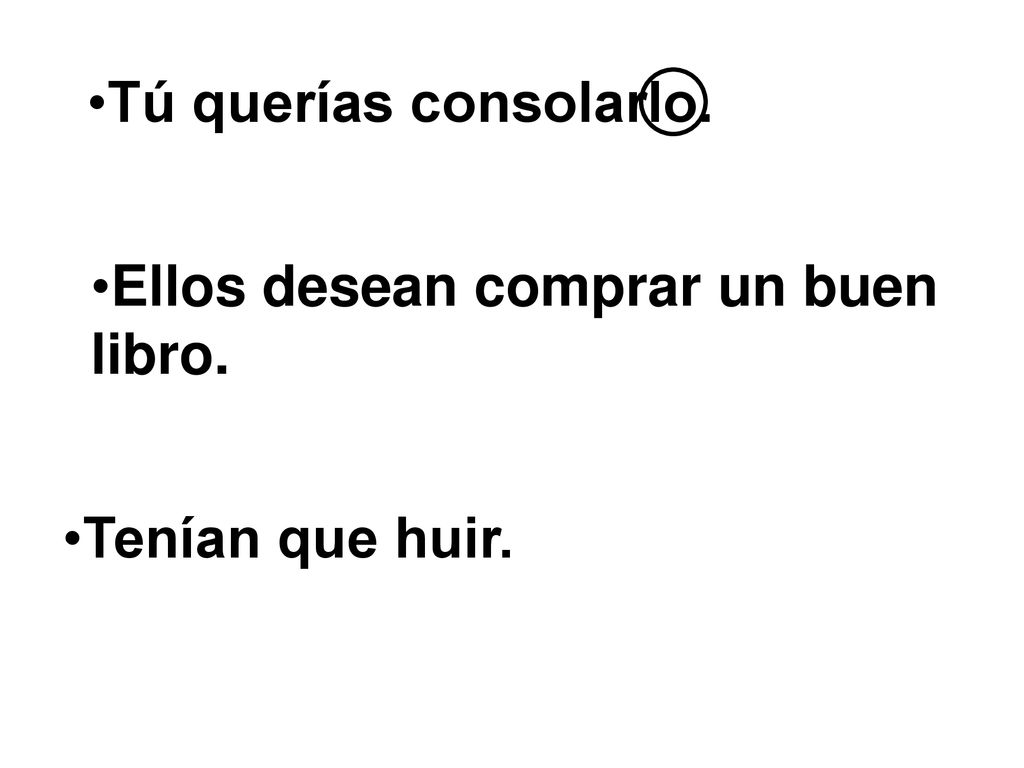 Tú querías consolarlo. Ellos desean comprar un buen libro. Tenían que huir.