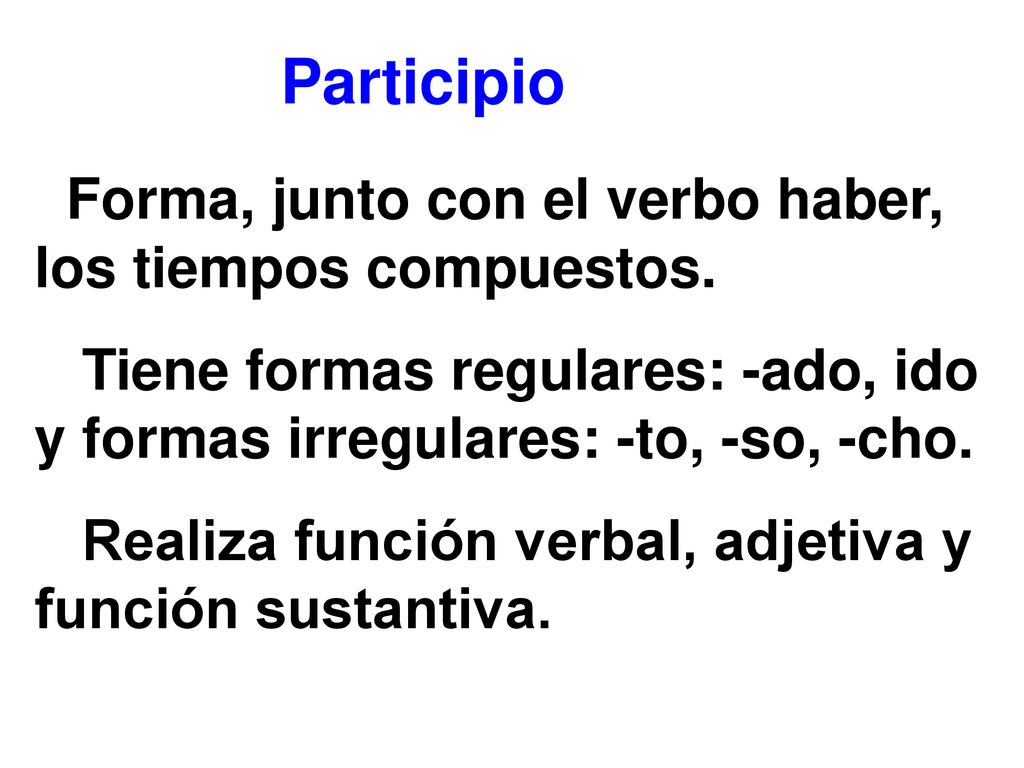 Participio Forma, junto con el verbo haber, los tiempos compuestos.