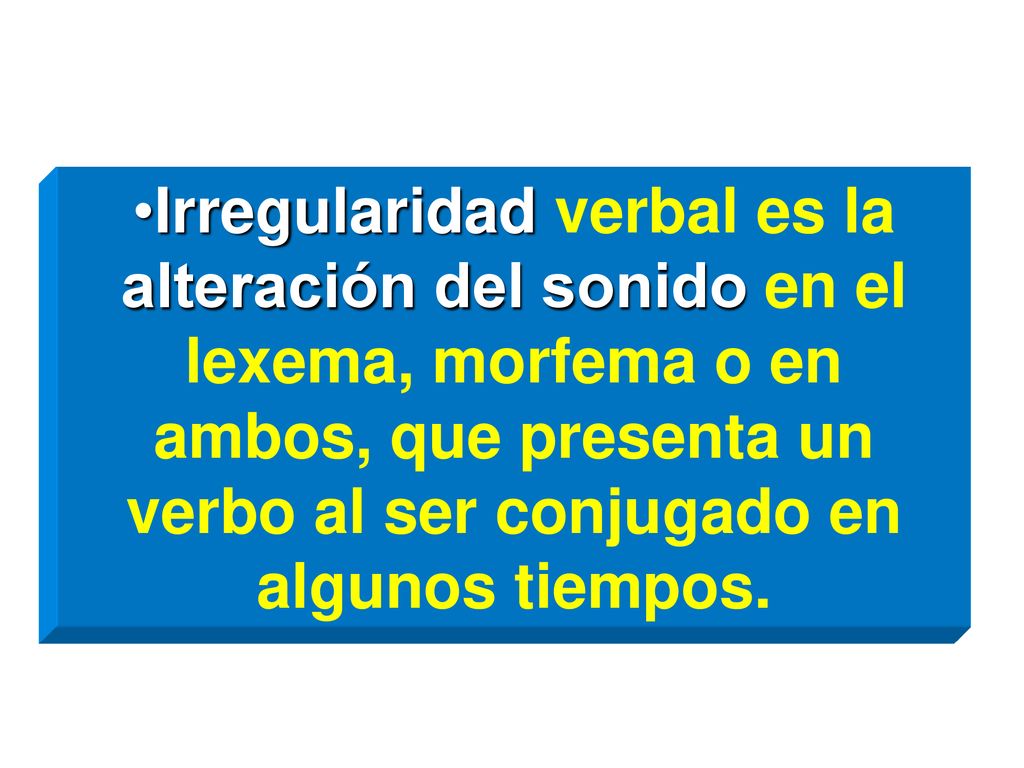 Irregularidad verbal es la alteración del sonido en el lexema, morfema o en ambos, que presenta un verbo al ser conjugado en algunos tiempos.