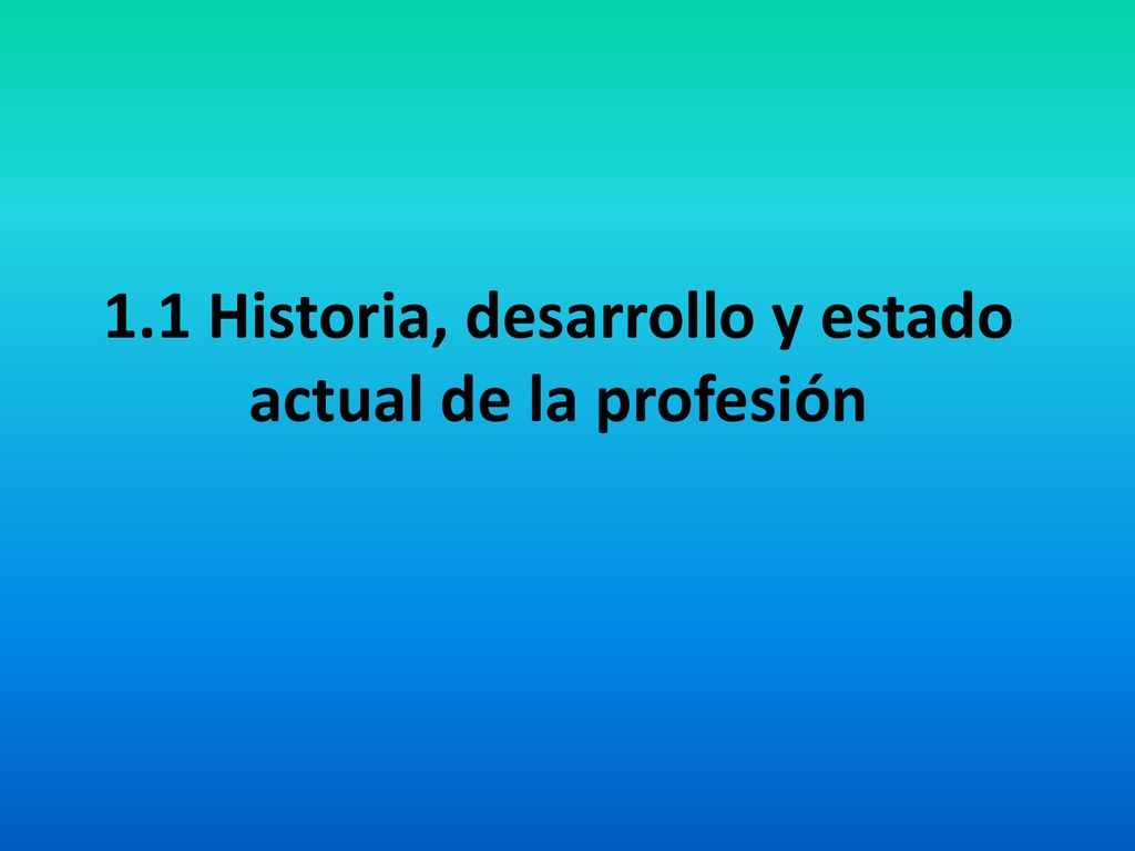 1.1 Historia, desarrollo y estado actual de la profesión