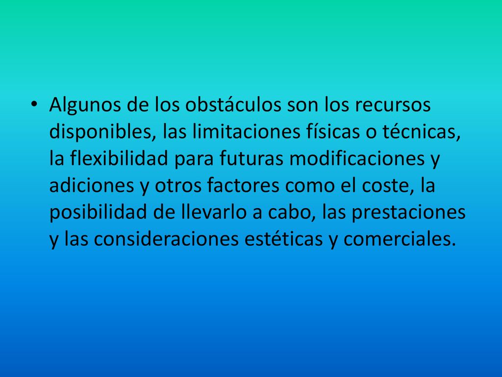 Algunos de los obstáculos son los recursos disponibles, las limitaciones físicas o técnicas, la flexibilidad para futuras modificaciones y adiciones y otros factores como el coste, la posibilidad de llevarlo a cabo, las prestaciones y las consideraciones estéticas y comerciales.