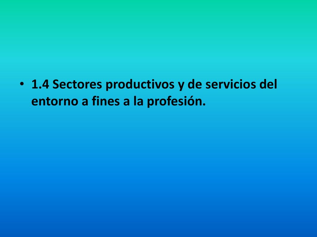 1.4 Sectores productivos y de servicios del entorno a fines a la profesión.