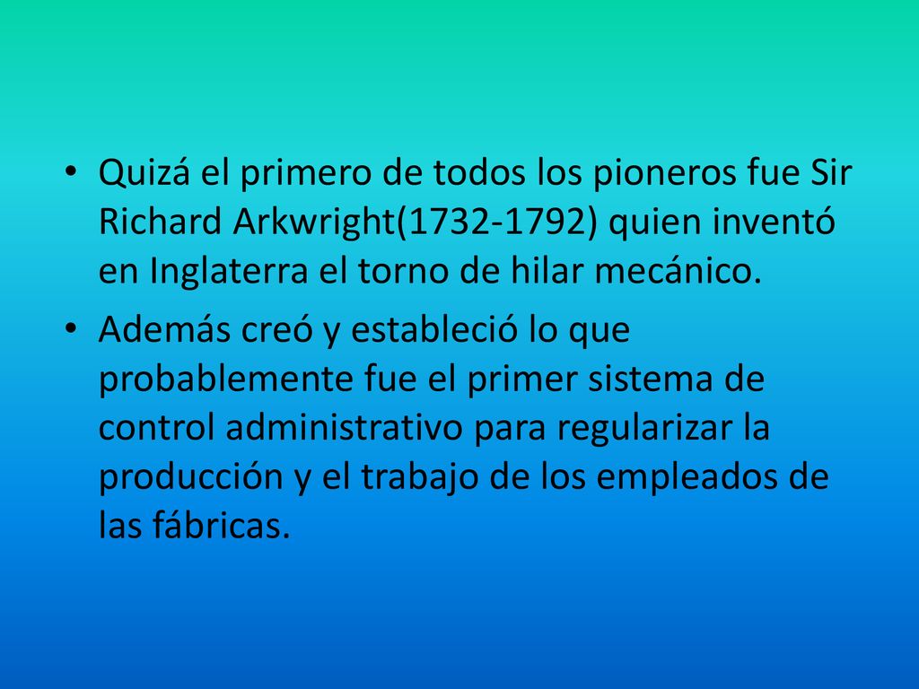 Quizá el primero de todos los pioneros fue Sir Richard Arkwright( ) quien inventó en Inglaterra el torno de hilar mecánico.