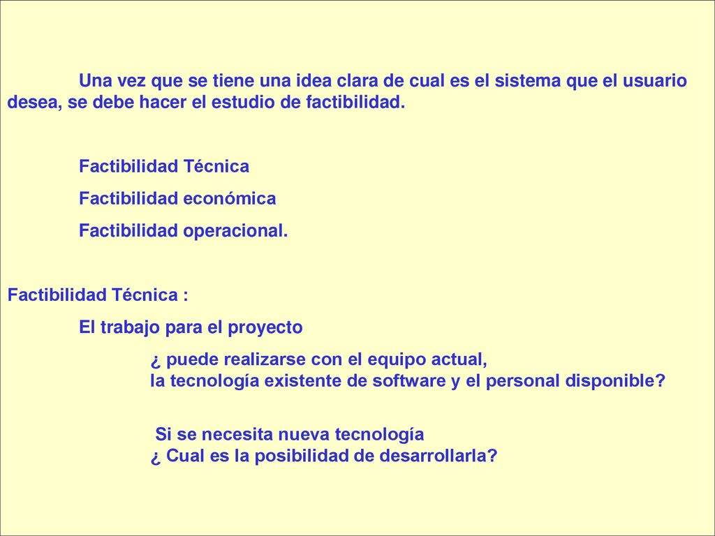 Una vez que se tiene una idea clara de cual es el sistema que el usuario desea, se debe hacer el estudio de factibilidad.