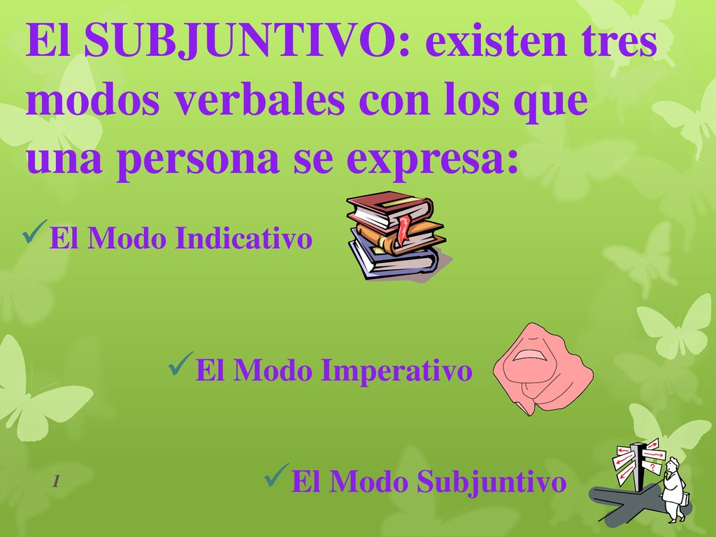 El SUBJUNTIVO: existen tres modos verbales con los que una persona se expresa: