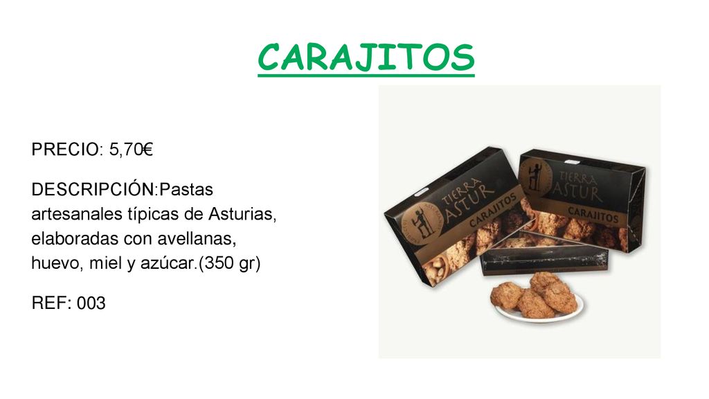 CARAJITOS PRECIO: 5,70€ DESCRIPCIÓN:Pastas artesanales típicas de Asturias, elaboradas con avellanas, huevo, miel y azúcar.(350 gr)