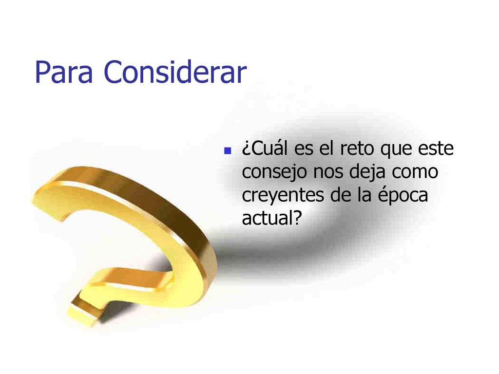 Para Considerar ¿Cuál es el reto que este consejo nos deja como creyentes de la época actual