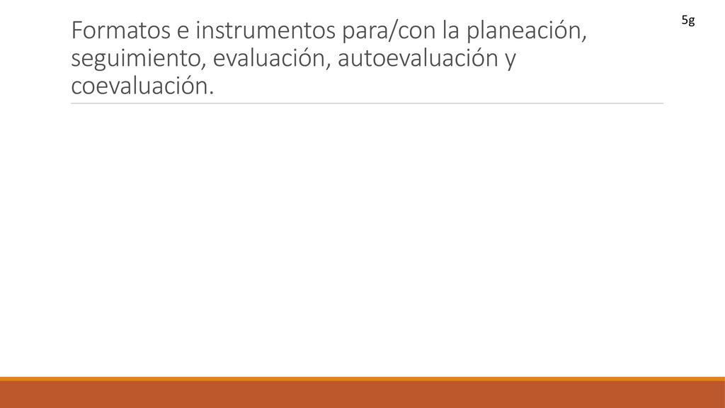 5g Formatos e instrumentos para/con la planeación, seguimiento, evaluación, autoevaluación y coevaluación.