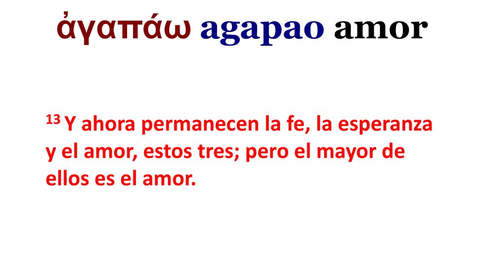 ἀγαπάω agapao amor 13 Y ahora permanecen la fe, la esperanza y el amor, estos tres; pero el mayor de ellos es el amor.