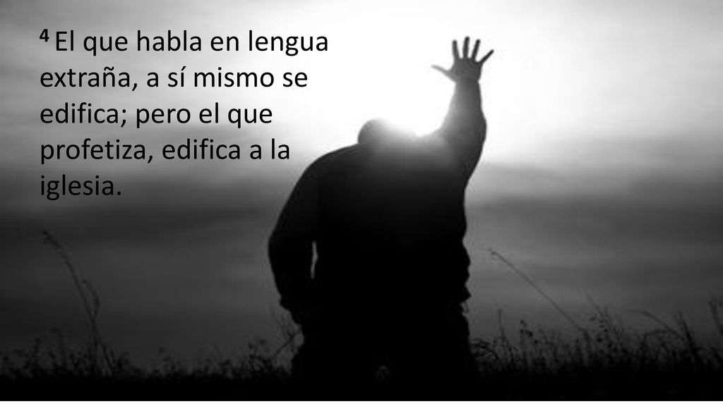 4 El que habla en lengua extraña, a sí mismo se edifica; pero el que profetiza, edifica a la iglesia.