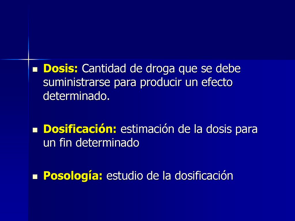 Dosis: Cantidad de droga que se debe suministrarse para producir un efecto determinado.
