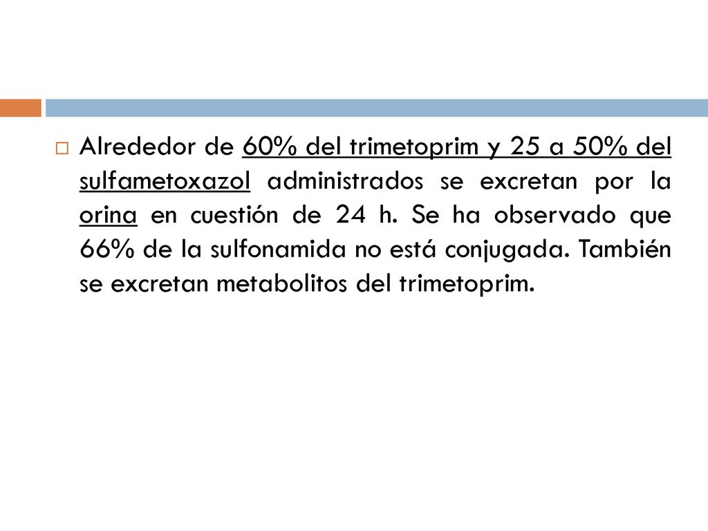 Alrededor de 60% del trimetoprim y 25 a 50% del sulfametoxazol administrados se excretan por la orina en cuestión de 24 h.