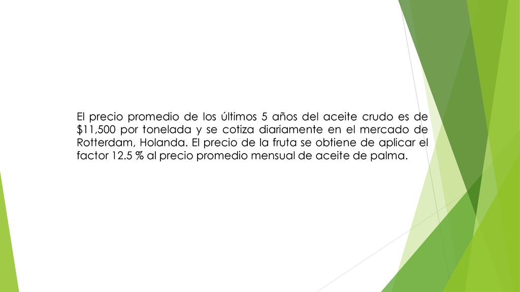 El precio promedio de los últimos 5 años del aceite crudo es de $11,500 por tonelada y se cotiza diariamente en el mercado de Rotterdam, Holanda.