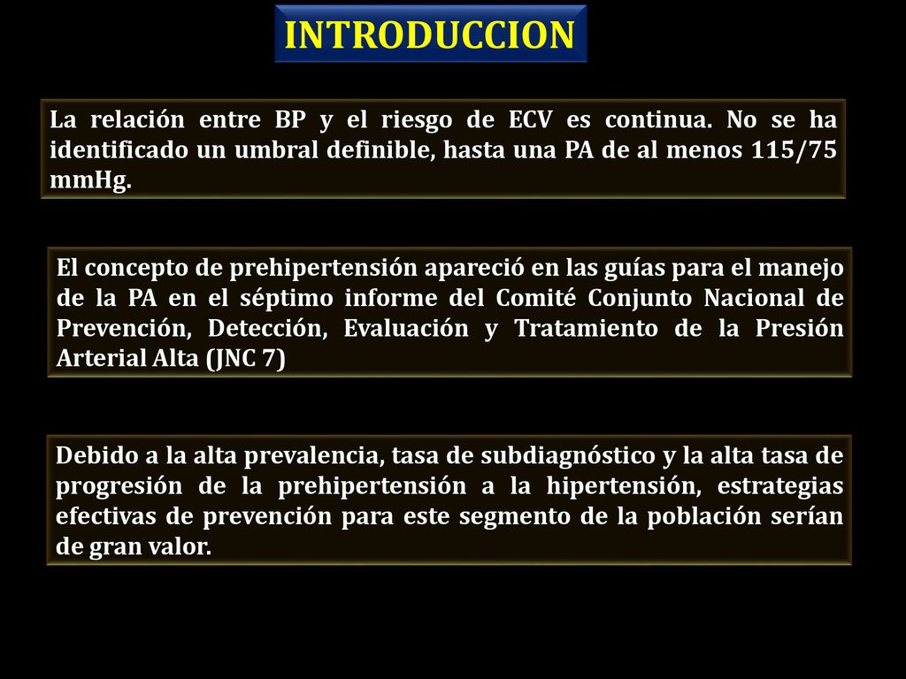 INTRODUCCION La relación entre BP y el riesgo de ECV es continua. No se ha identificado un umbral definible, hasta una PA de al menos 115/75 mmHg.