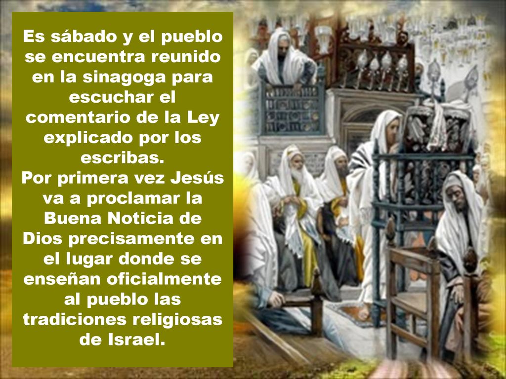 Es sábado y el pueblo se encuentra reunido en la sinagoga para escuchar el comentario de la Ley explicado por los escribas.