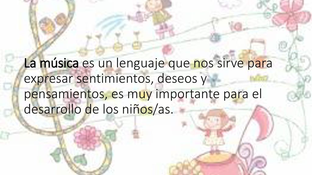 La música es un lenguaje que nos sirve para expresar sentimientos, deseos y pensamientos, es muy importante para el desarrollo de los niños/as.