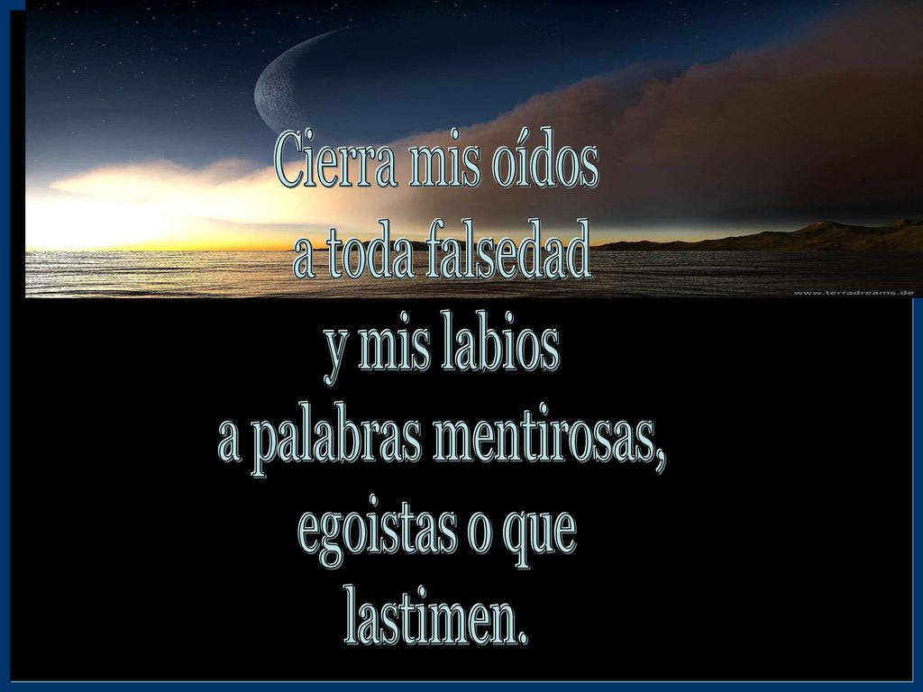 Cierra mis oídos a toda falsedad y mis labios a palabras mentirosas, egoistas o que lastimen.