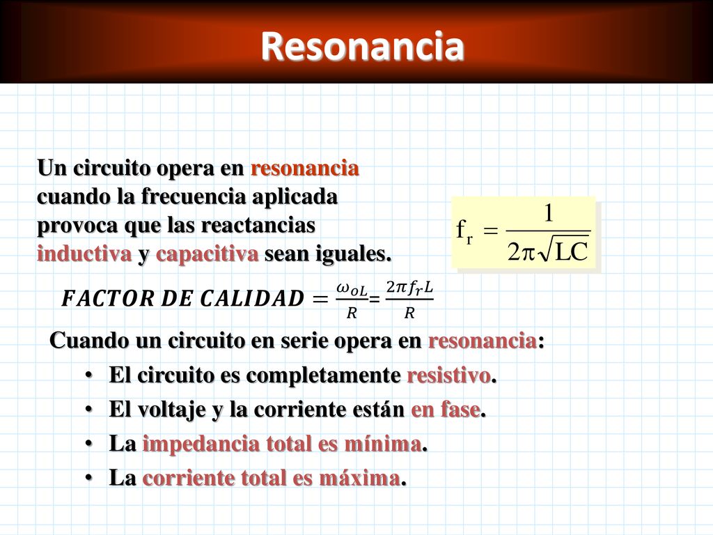 Resonancia Un circuito opera en resonancia cuando la frecuencia aplicada provoca que las reactancias inductiva y capacitiva sean iguales.
