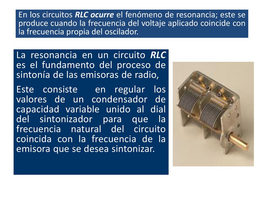 En los circuitos RLC ocurre el fenómeno de resonancia; este se produce cuando la frecuencia del voltaje aplicado coincide con la frecuencia propia del oscilador.