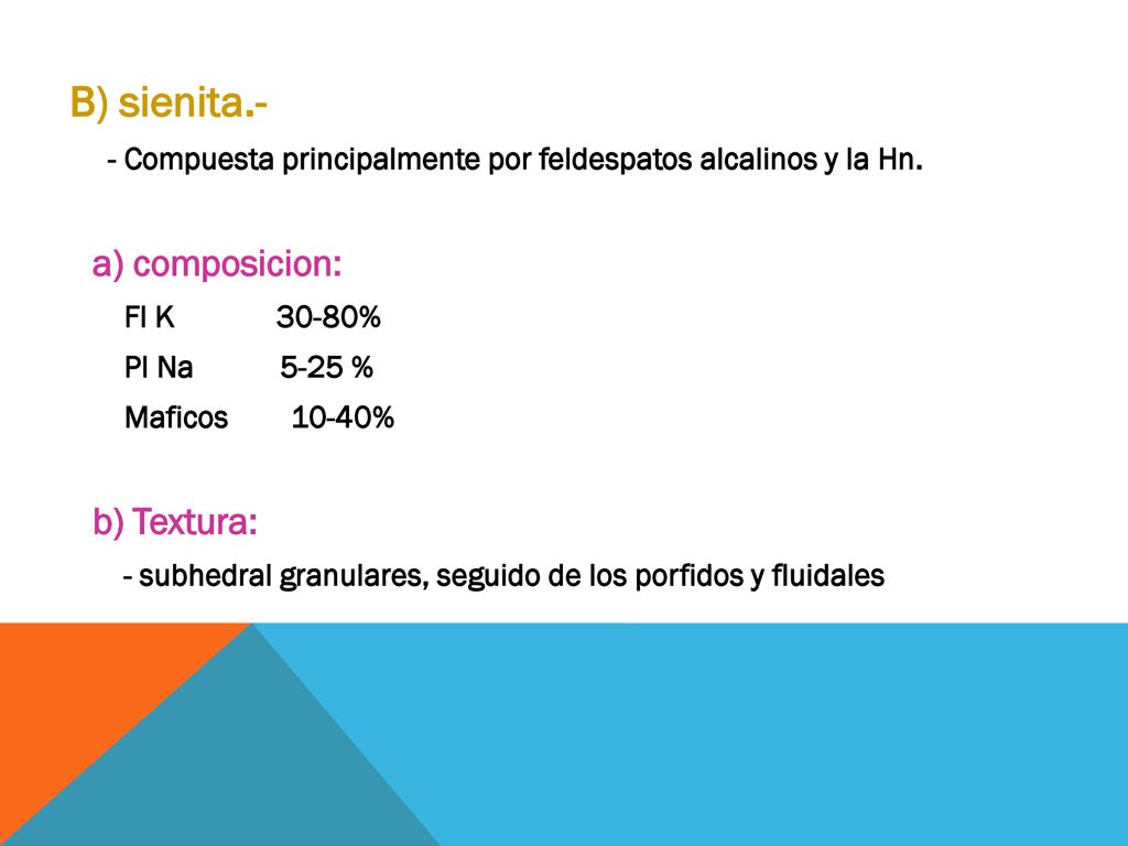B) sienita.- - Compuesta principalmente por feldespatos alcalinos y la Hn. a) composicion: Fl K 30-80%