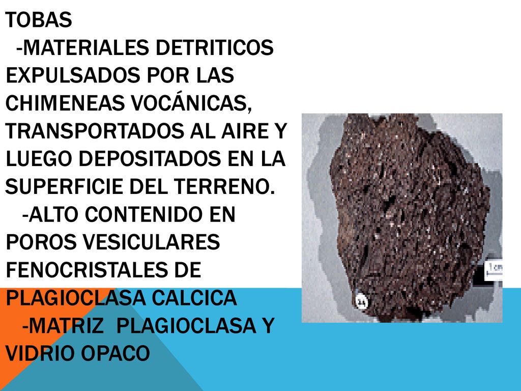 TOBAS -Materiales detriticos expulsados por las chimeneas vocánicas, transportados al aire y luego depositados en la superficie del terreno.