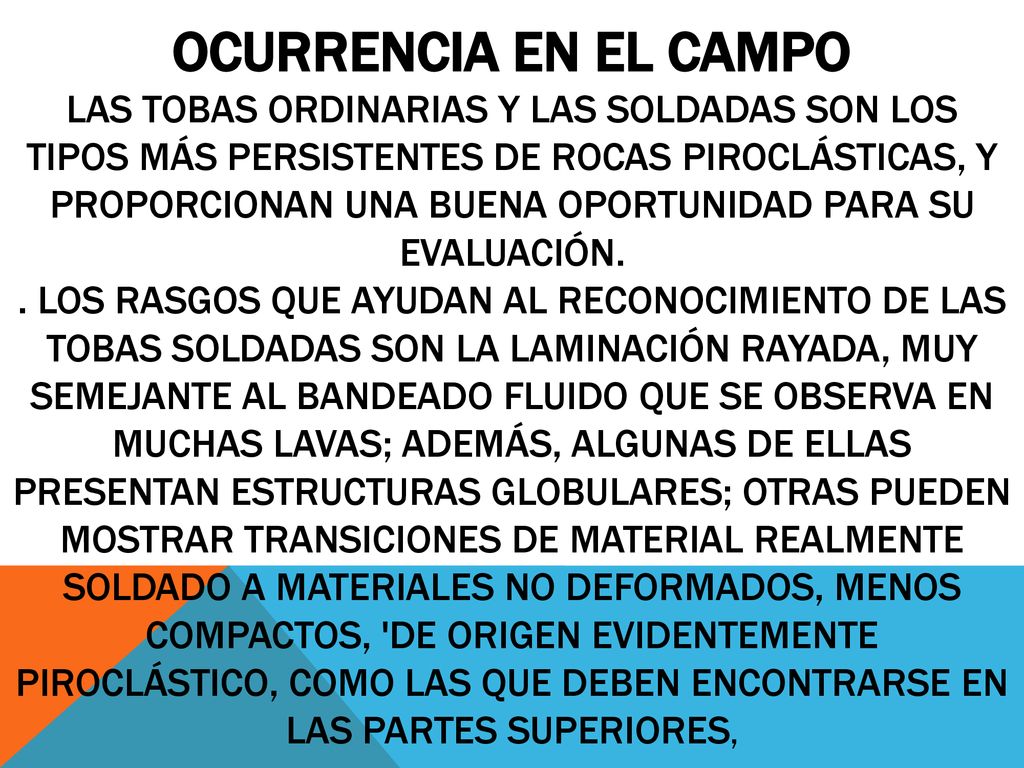 Ocurrencia en el campo Las tobas ordinarias y las soldadas son los tipos más persistentes de rocas piroclásticas, y proporcionan una buena oportunidad para su eva­luación.