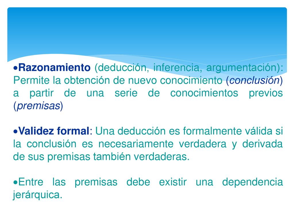 Razonamiento (deducción, inferencia, argumentación): Permite la obtención de nuevo conocimiento (conclusión) a partir de una serie de conocimientos previos (premisas)