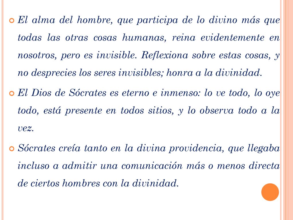 El alma del hombre, que participa de lo divino más que todas las otras cosas humanas, reina evidentemente en nosotros, pero es invisible. Reflexiona sobre estas cosas, y no desprecies los seres invisibles; honra a la divinidad.