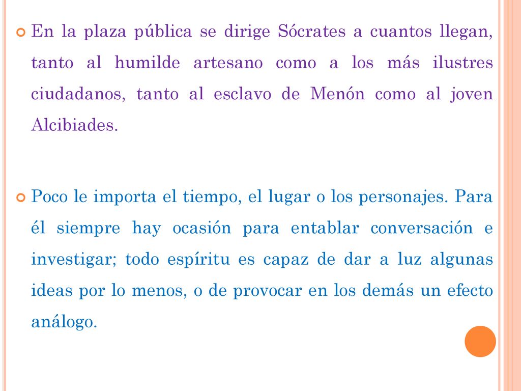 En la plaza pública se dirige Sócrates a cuantos llegan, tanto al humilde artesano como a los más ilustres ciudadanos, tanto al esclavo de Menón como al joven Alcibiades.