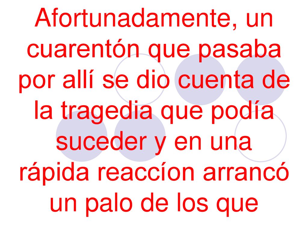 Afortunadamente, un cuarentón que pasaba por allí se dio cuenta de la tragedia que podía suceder y en una rápida reaccíon arrancó un palo de los que