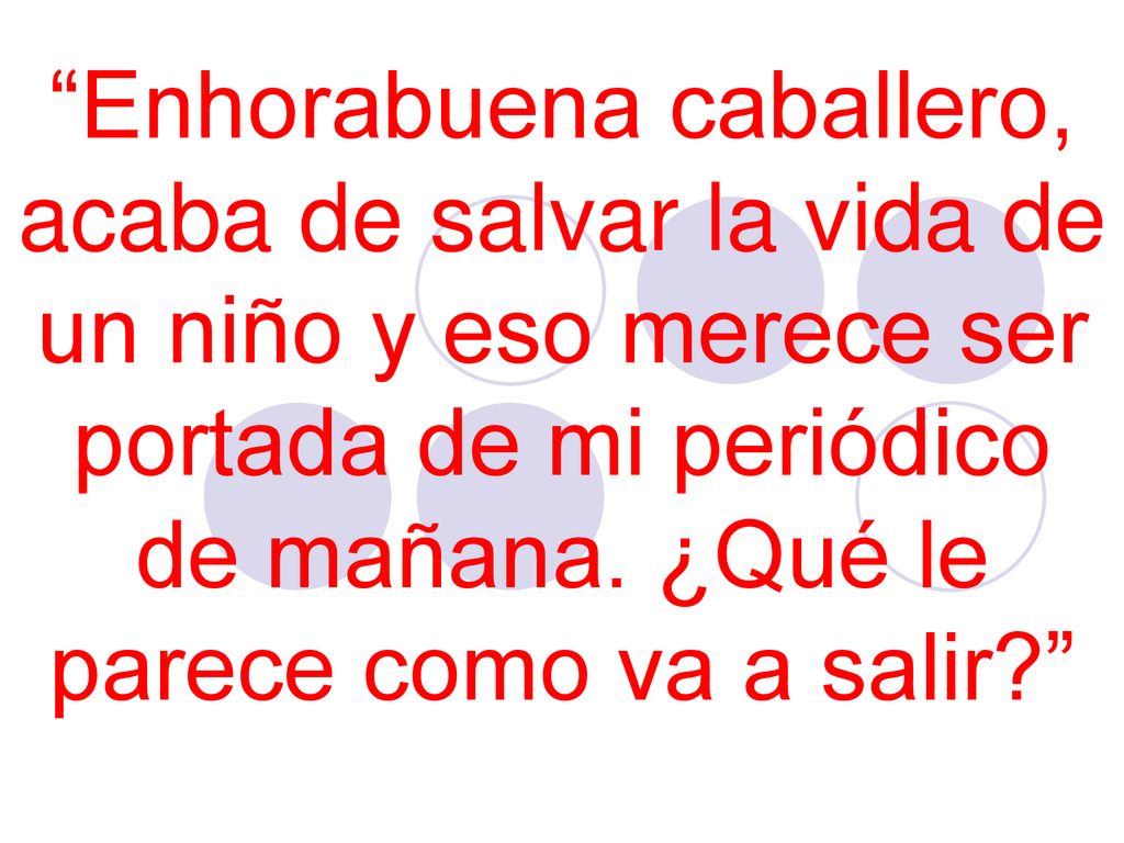 Enhorabuena caballero, acaba de salvar la vida de un niño y eso merece ser portada de mi periódico de mañana.