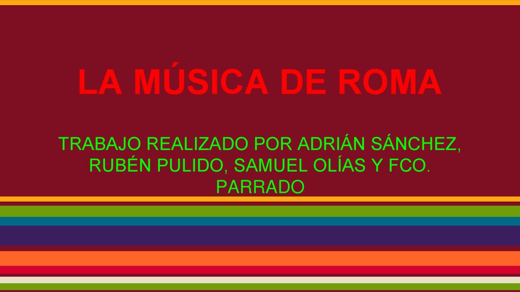 LA MÚSICA DE ROMA TRABAJO REALIZADO POR ADRIÁN SÁNCHEZ, RUBÉN PULIDO, SAMUEL OLÍAS Y FCO. PARRADO