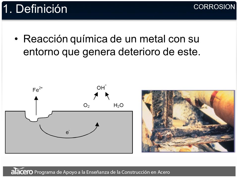 1. Definición CORROSION. Reacción química de un metal con su entorno que genera deterioro de este.