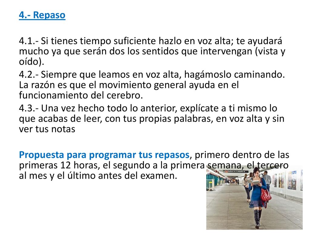 4.- Repaso Si tienes tiempo suficiente hazlo en voz alta; te ayudará mucho ya que serán dos los sentidos que intervengan (vista y oído).