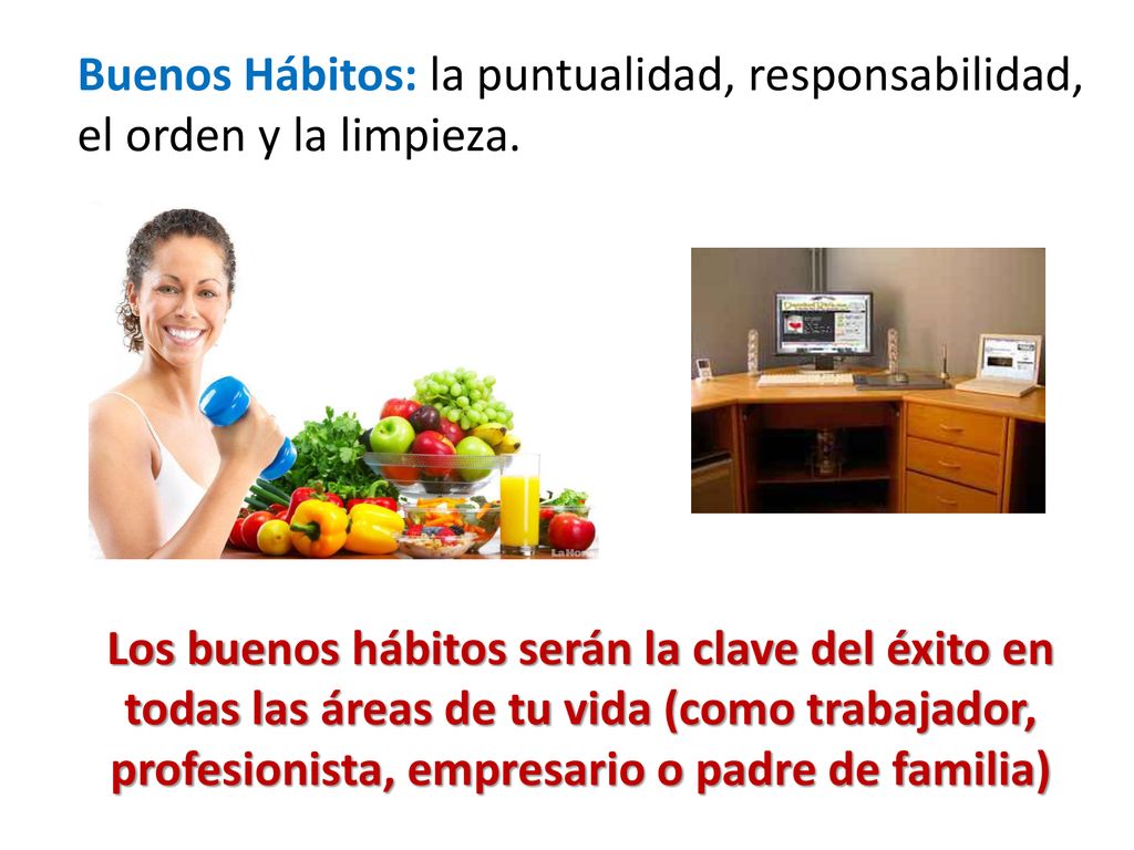 Buenos Hábitos: la puntualidad, responsabilidad, el orden y la limpieza.