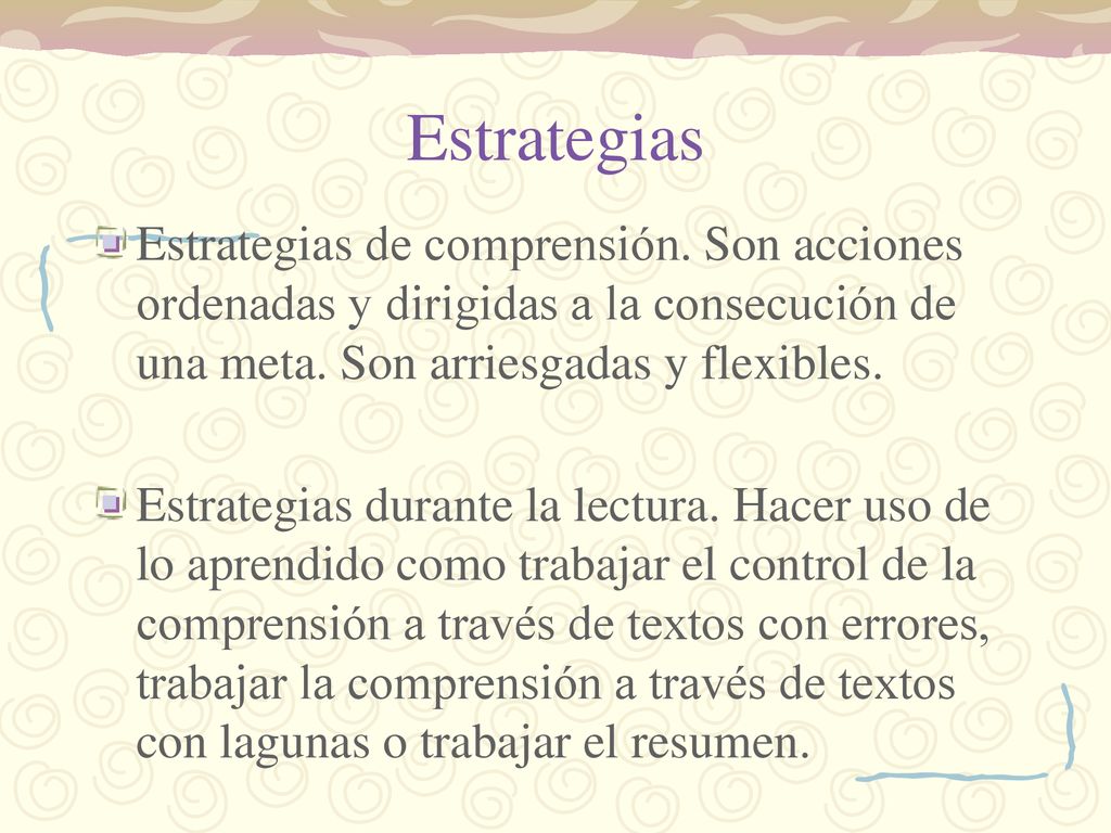 Estrategias Estrategias de comprensión. Son acciones ordenadas y dirigidas a la consecución de una meta. Son arriesgadas y flexibles.