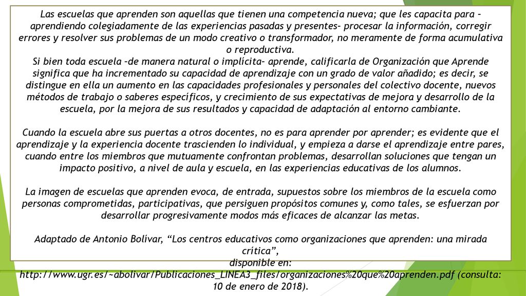 Las escuelas que aprenden son aquellas que tienen una competencia nueva; que les capacita para –aprendiendo colegiadamente de las experiencias pasadas y presentes– procesar la información, corregir errores y resolver sus problemas de un modo creativo o transformador, no meramente de forma acumulativa o reproductiva.