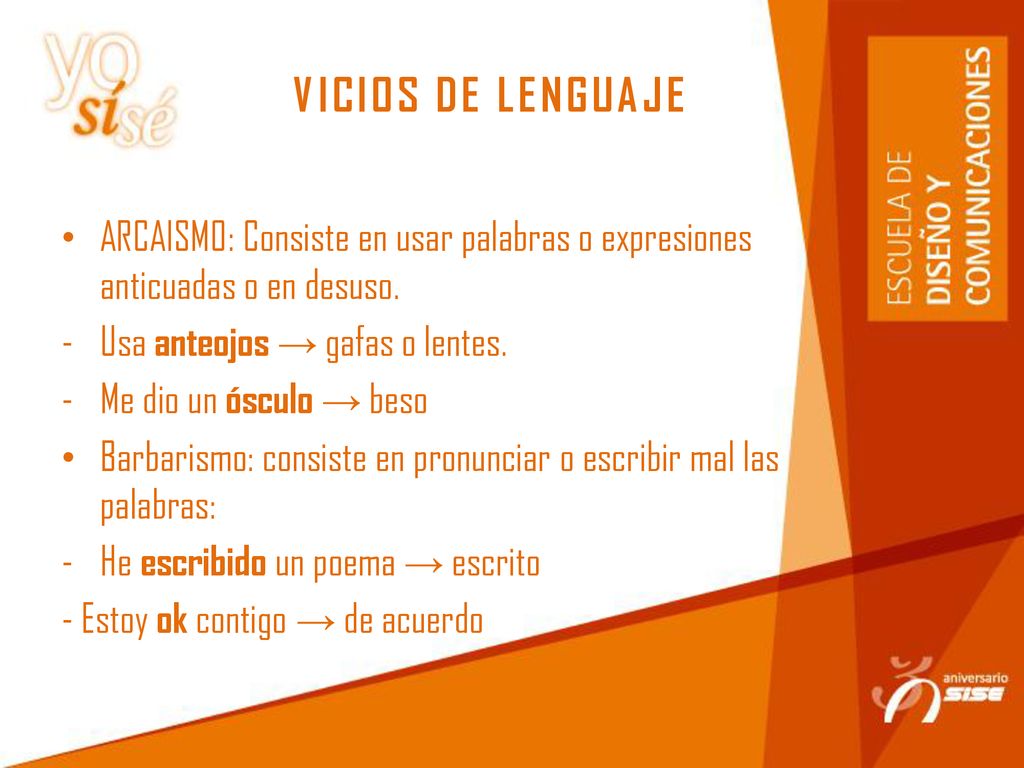 VICIOS DE LENGUAJE ARCAISMO: Consiste en usar palabras o expresiones anticuadas o en desuso. Usa anteojos → gafas o lentes.