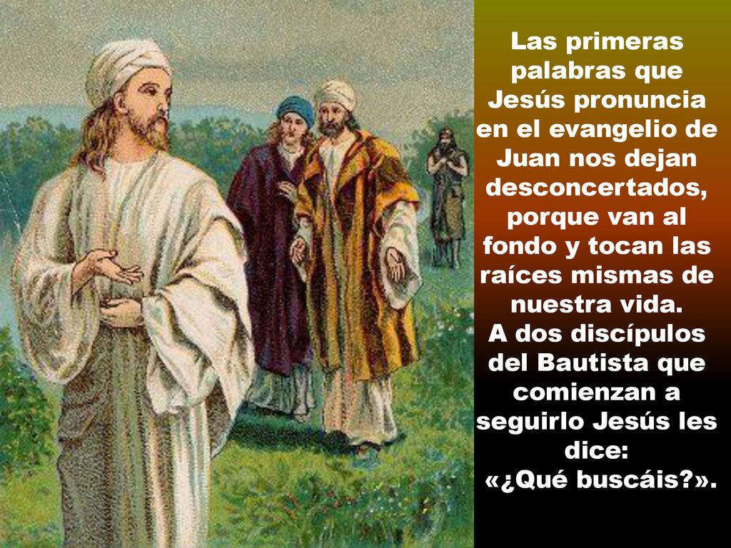 A dos discípulos del Bautista que comienzan a seguirlo Jesús les dice:
