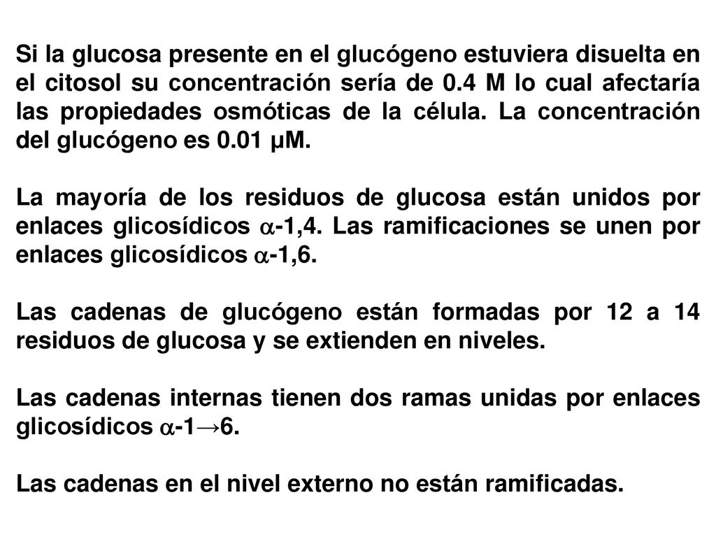 Si la glucosa presente en el glucógeno estuviera disuelta en el citosol su concentración sería de 0.4 M lo cual afectaría las propiedades osmóticas de la célula. La concentración del glucógeno es 0.01 μM.