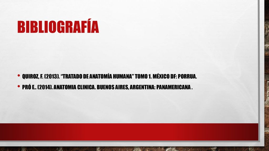 Bibliografía Quiroz, F. (2013). Tratado de anatomía humana tomo 1. México Df: Porrua.