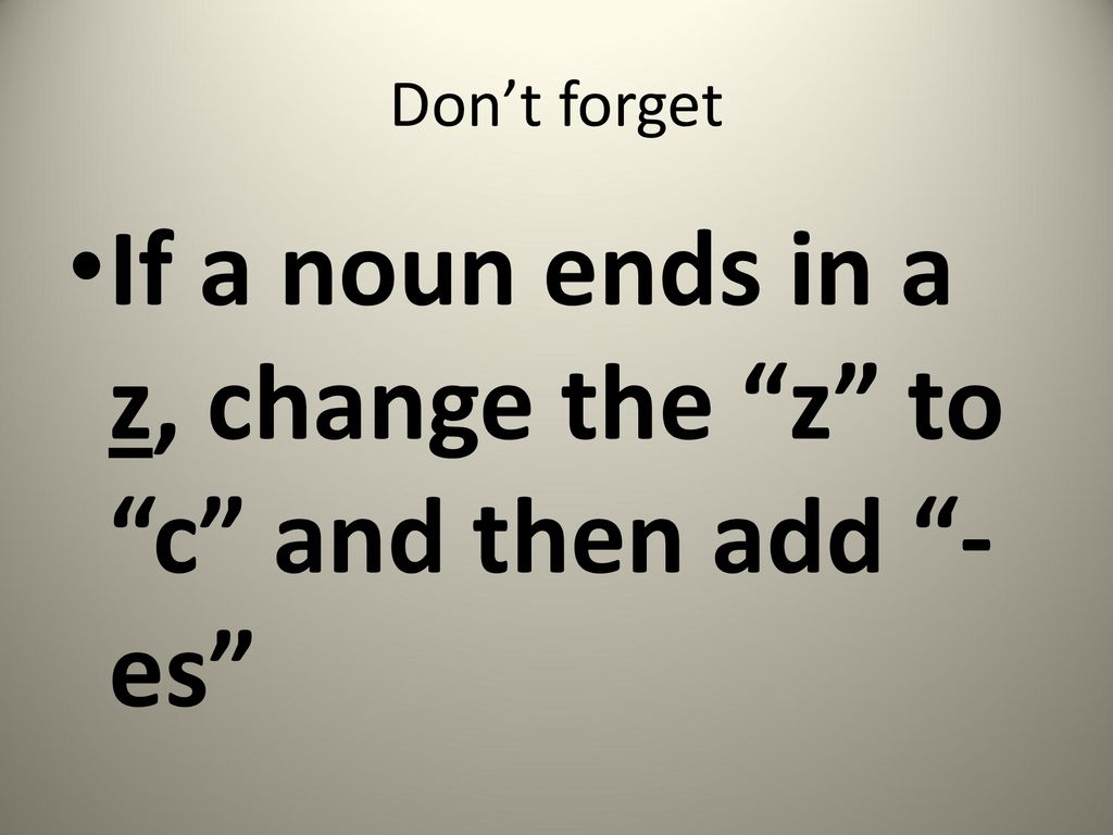 If a noun ends in a z, change the z to c and then add -es