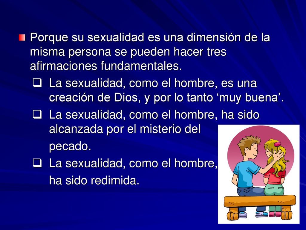 Porque su sexualidad es una dimensión de la misma persona se pueden hacer tres afirmaciones fundamentales.