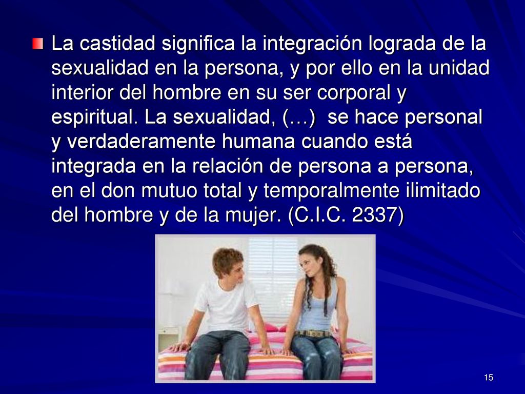 La castidad significa la integración lograda de la sexualidad en la persona, y por ello en la unidad interior del hombre en su ser corporal y espiritual.