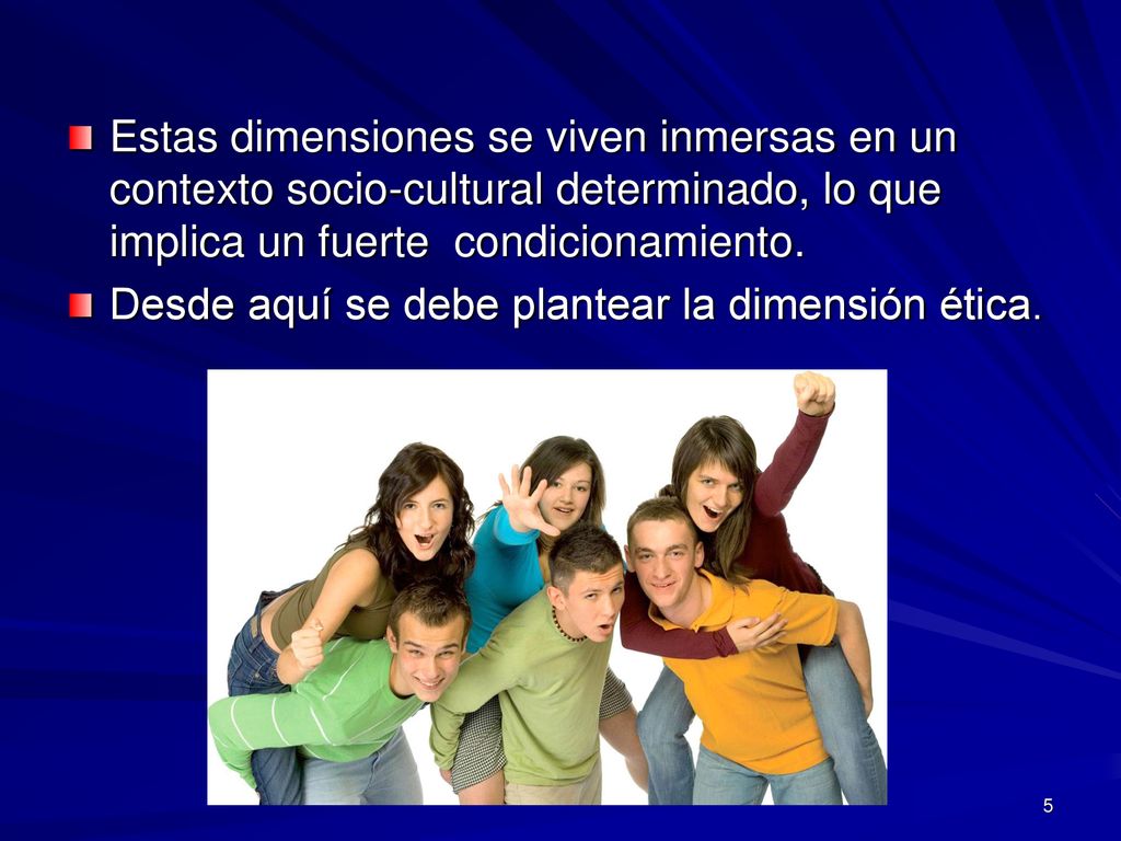 Estas dimensiones se viven inmersas en un contexto socio-cultural determinado, lo que implica un fuerte condicionamiento.