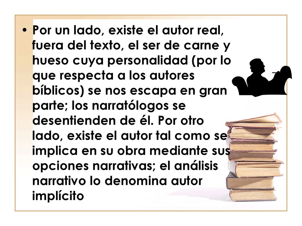 Por un lado, existe el autor real, fuera del texto, el ser de carne y hueso cuya personalidad (por lo que respecta a los autores bíblicos) se nos escapa en gran parte; los narratólogos se desentienden de él.