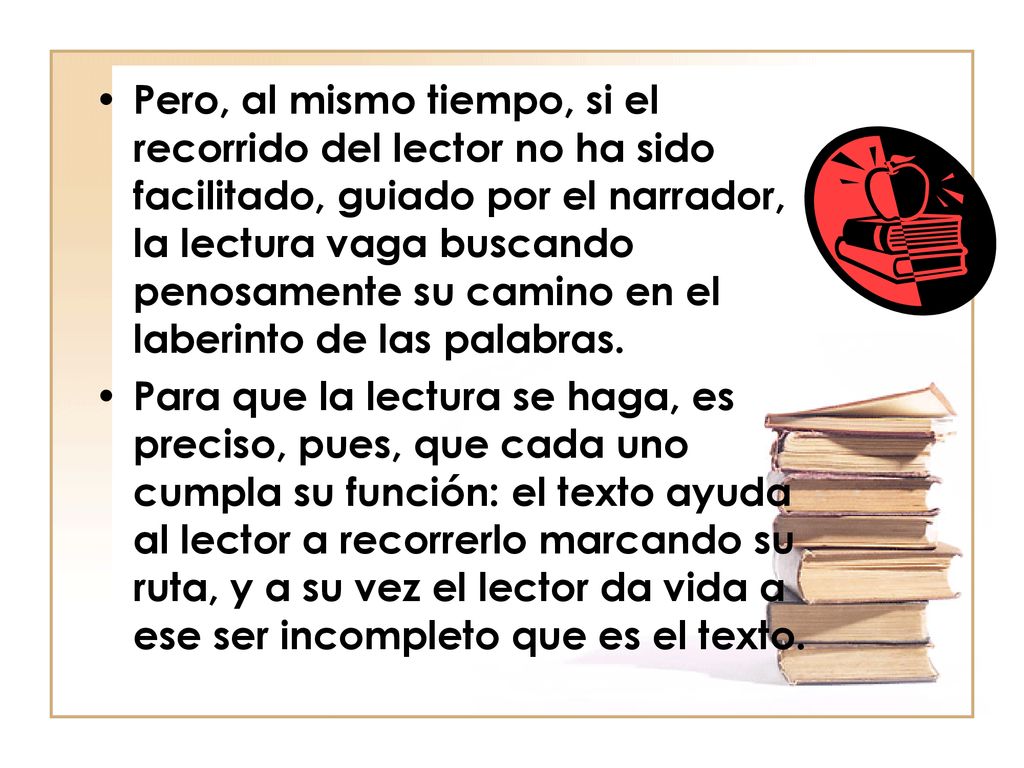 Pero, al mismo tiempo, si el recorrido del lector no ha sido facilitado, guiado por el narrador, la lectura vaga buscando penosamente su camino en el laberinto de las palabras.